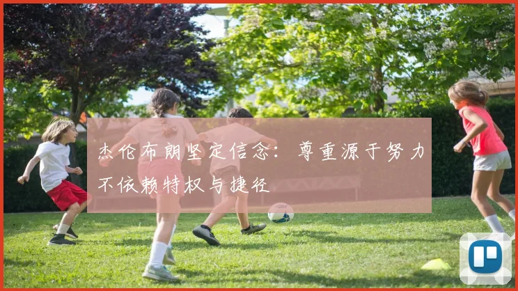 杰伦布朗坚定信念：尊重源于努力不依赖特权与捷径