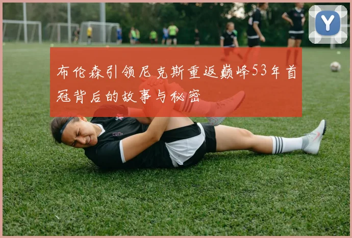 布伦森引领尼克斯重返巅峰53年首冠背后的故事与秘密