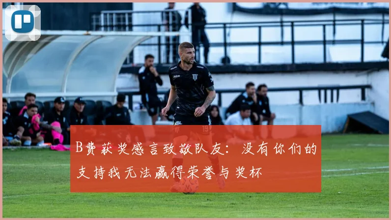 B费获奖感言致敬队友：没有你们的支持我无法赢得荣誉与奖杯