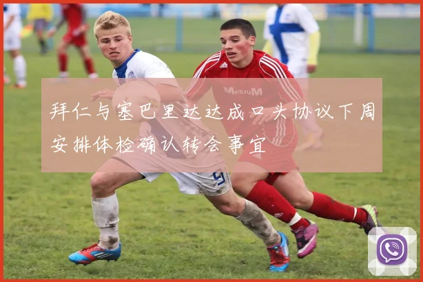 拜仁与塞巴里达达成口头协议下周安排体检确认转会事宜