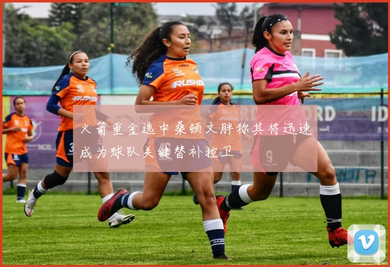 火箭重金选中桑顿文胖称其将迅速成为球队关键替补控卫