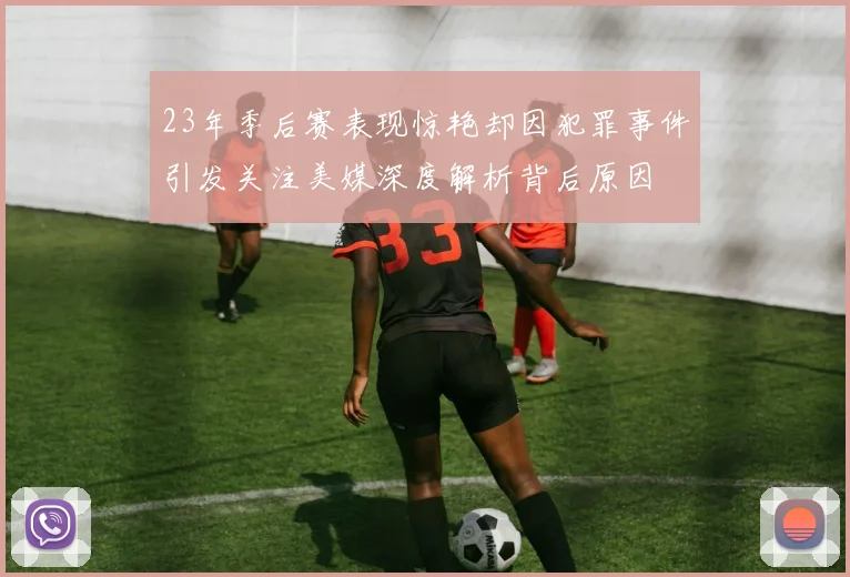 23年季后赛表现惊艳却因犯罪事件引发关注美媒深度解析背后原因