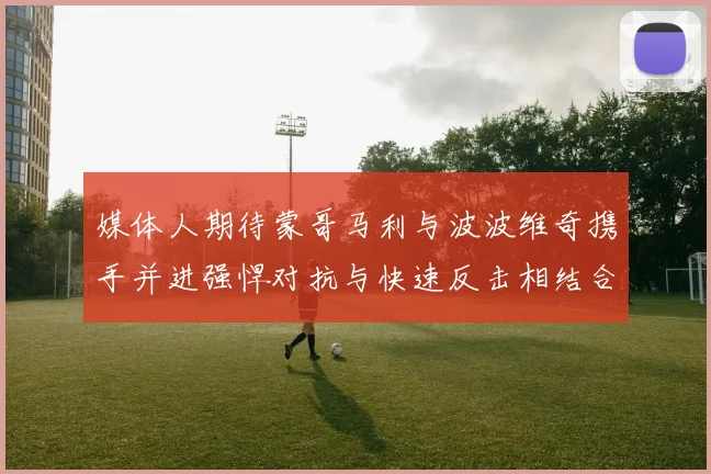 媒体人期待蒙哥马利与波波维奇携手并进强悍对抗与快速反击相结合